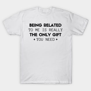 Being Related To Me Is Really The Only Gift You Need T-Shirt